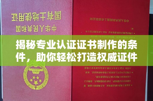 青岛揭秘专业认证证书制作的条件，助你轻松打造权威证件